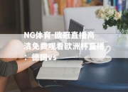 NG体育-欧冠直播高清免费观看欧洲杯直播：德国vs