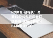 NG体育-赵探长：男篮12号将和开拓者打热身赛 这场比赛是NBA协调促成的