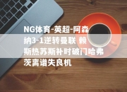 NG体育-英超-阿森纳3-1逆转曼联 赖斯热苏斯补时破门哈弗茨离谱失良机