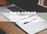 NG体育-中超激战继续 CCTV5CNTV视频直播第5轮比赛