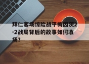 NG体育-拜仁客场惊险战平梅因茨2-2战局背后的故事如何收场？的简单介绍