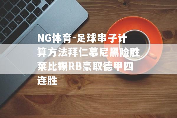 NG体育-足球串子计算方法拜仁慕尼黑险胜莱比锡RB豪取德甲四连胜