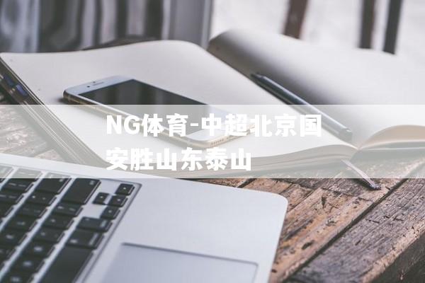 NG体育-中超北京国安胜山东泰山