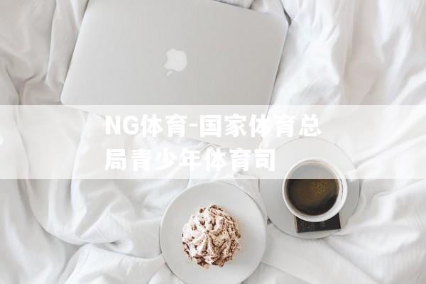 NG体育-国家体育总局青少年体育司