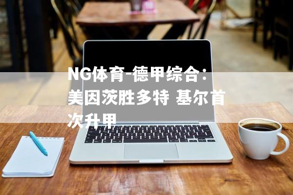 NG体育-德甲综合：美因茨胜多特 基尔首次升甲