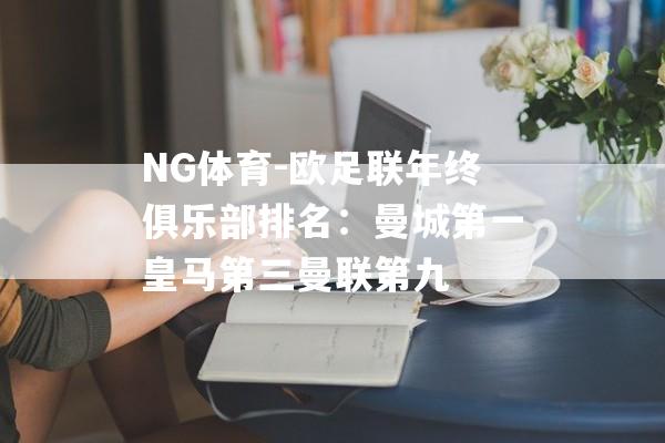 NG体育-欧足联年终俱乐部排名：曼城第一皇马第三曼联第九