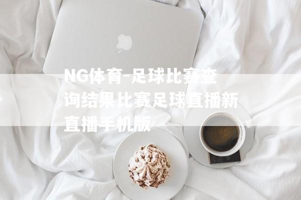 NG体育-足球比赛查询结果比赛足球直播新直播手机版