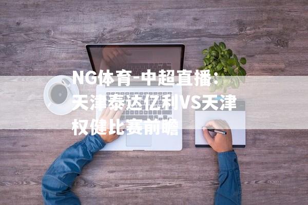 NG体育-中超直播：天津泰达亿利VS天津权健比赛前瞻